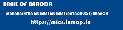 BANK OF BARODA  MAHARASHTRA MUMBAI MUMBAI SANTACRUZ(E) BRANCH  micr code